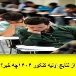 از نتایج اولیه کنکور ۱۴۰۴چه خبر؟